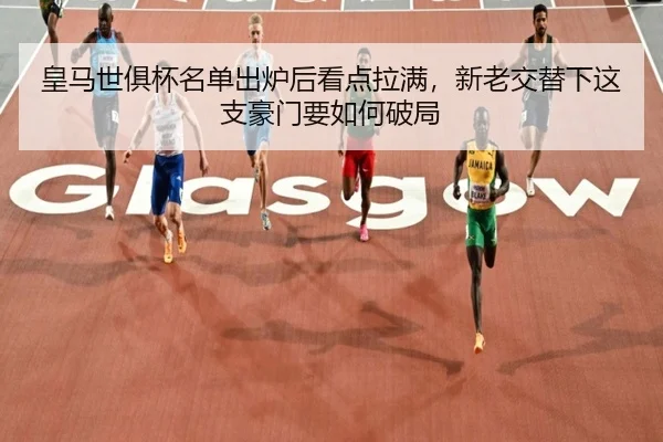 皇马世俱杯名单出炉后看点拉满，新老交替下这支豪门要如何破局